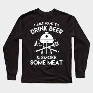 I Just Want To Drink A Beer & Smoke Some Meat - Beer Lover Long Sleeve T-Shirt